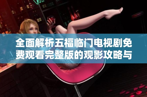 全面解析五福临门电视剧免费观看完整版的观影攻略与精彩看点