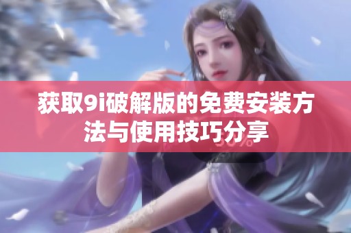 获取9i破解版的免费安装方法与使用技巧分享