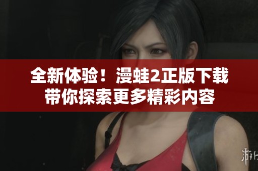 全新体验！漫蛙2正版下载带你探索更多精彩内容