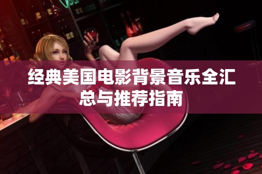 经典美国电影背景音乐全汇总与推荐指南