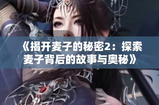 《揭开麦子的秘密2：探索麦子背后的故事与奥秘》