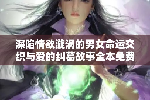 深陷情欲漩涡的男女命运交织与爱的纠葛故事全本免费阅读