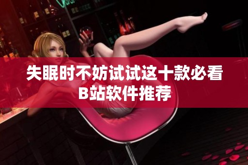 失眠时不妨试试这十款必看B站软件推荐