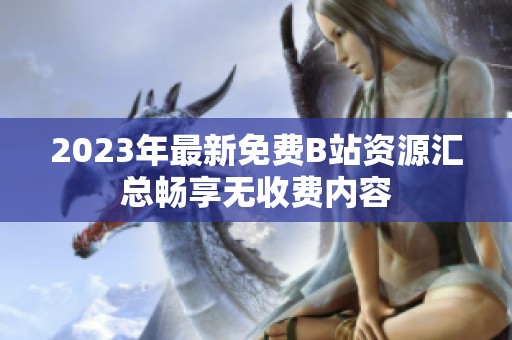 2023年最新免费B站资源汇总畅享无收费内容