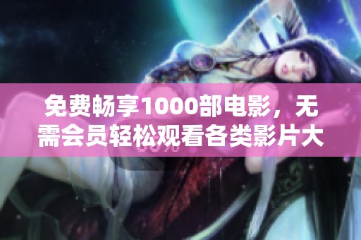 免费畅享1000部电影，无需会员轻松观看各类影片大集合