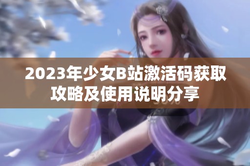 2023年少女B站激活码获取攻略及使用说明分享