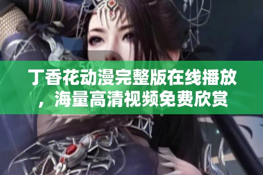 丁香花动漫完整版在线播放，海量高清视频免费欣赏