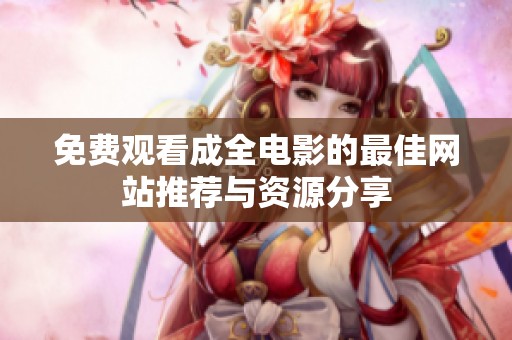 免费观看成全电影的最佳网站推荐与资源分享