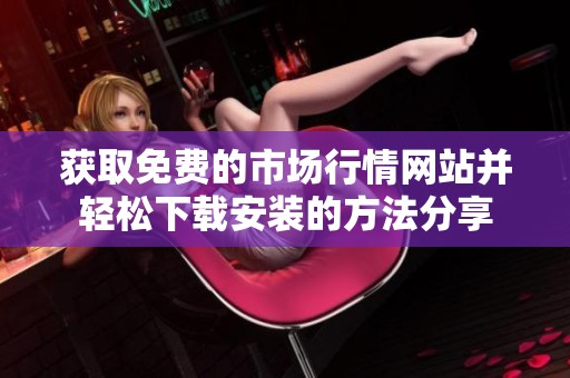 获取免费的市场行情网站并轻松下载安装的方法分享