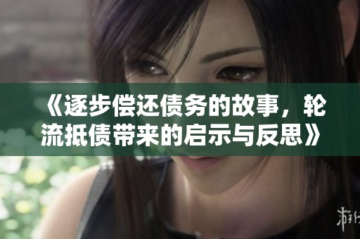 《逐步偿还债务的故事，轮流抵债带来的启示与反思》