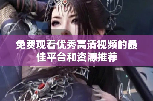 免费观看优秀高清视频的最佳平台和资源推荐