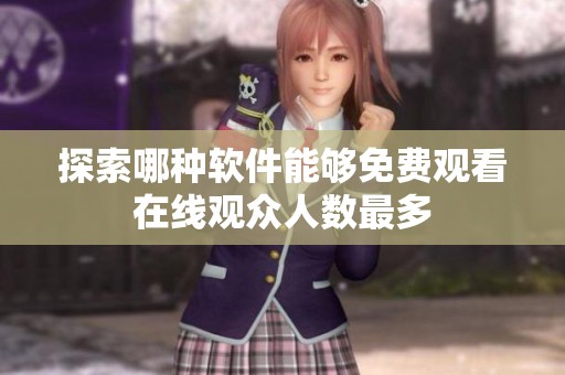 探索哪种软件能够免费观看在线观众人数最多