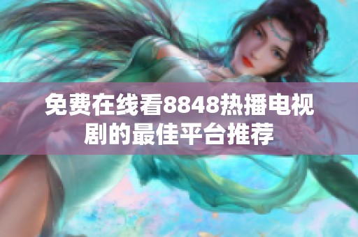 免费在线看8848热播电视剧的最佳平台推荐