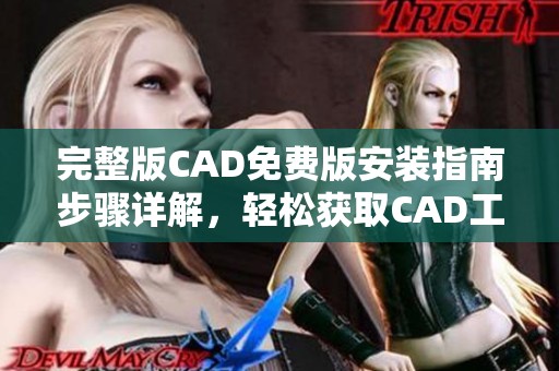 完整版CAD免费版安装指南步骤详解，轻松获取CAD工具