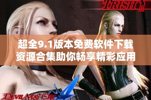 超全9.1版本免费软件下载资源合集助你畅享精彩应用