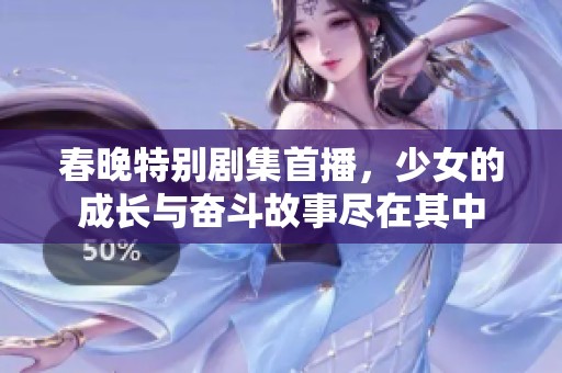 春晚特别剧集首播，少女的成长与奋斗故事尽在其中
