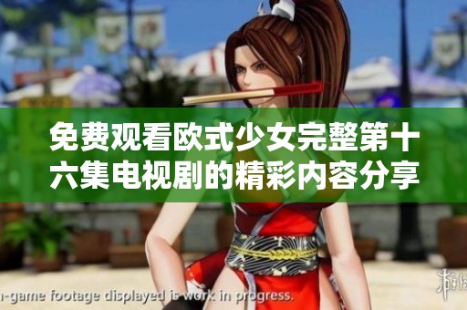 免费观看欧式少女完整第十六集电视剧的精彩内容分享