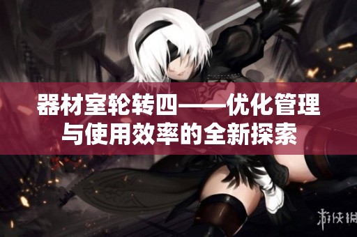 器材室轮转四——优化管理与使用效率的全新探索