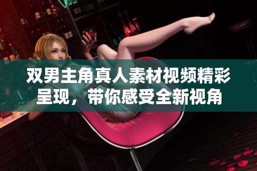 双男主角真人素材视频精彩呈现，带你感受全新视角
