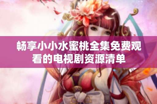 畅享小小水蜜桃全集免费观看的电视剧资源清单