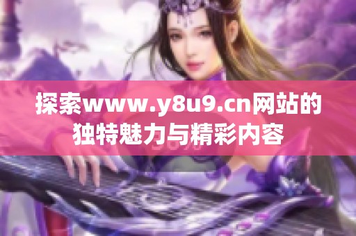 探索www.y8u9.cn网站的独特魅力与精彩内容