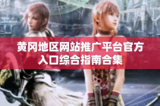 黄冈地区网站推广平台官方入口综合指南合集