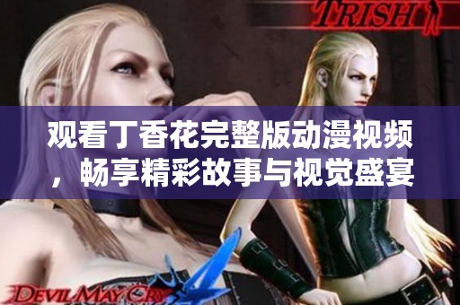 观看丁香花完整版动漫视频，畅享精彩故事与视觉盛宴