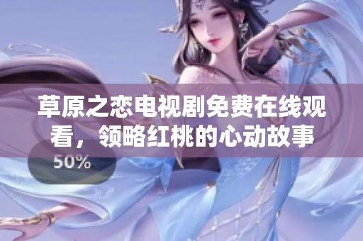 草原之恋电视剧免费在线观看，领略红桃的心动故事