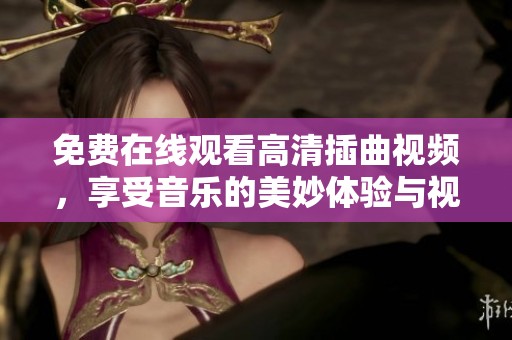 免费在线观看高清插曲视频，享受音乐的美妙体验与视觉盛宴