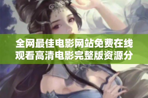 全网最佳电影网站免费在线观看高清电影完整版资源分享