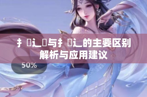 扌喿辶畑与扌喿辶的主要区别解析与应用建议