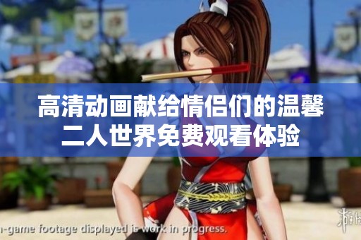 高清动画献给情侣们的温馨二人世界免费观看体验