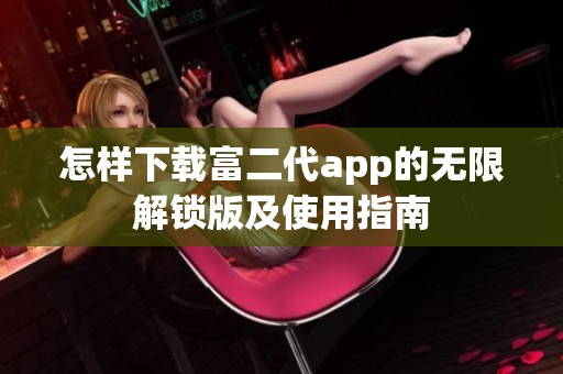 怎样下载富二代app的无限解锁版及使用指南