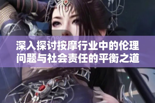 深入探讨按摩行业中的伦理问题与社会责任的平衡之道