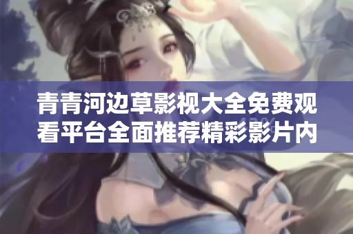 青青河边草影视大全免费观看平台全面推荐精彩影片内容
