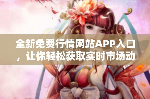 全新免费行情网站APP入口，让你轻松获取实时市场动态信息