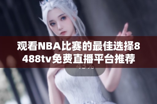 观看NBA比赛的最佳选择8488tv免费直播平台推荐