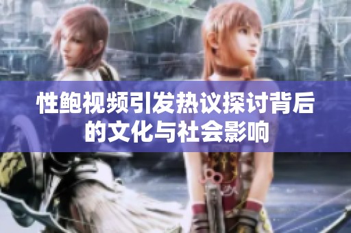 性鲍视频引发热议探讨背后的文化与社会影响
