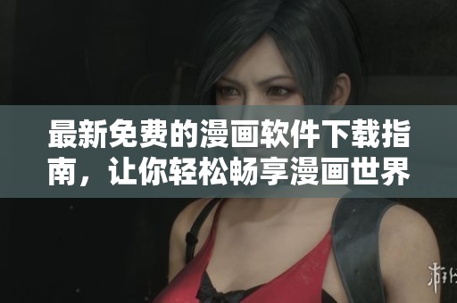 最新免费的漫画软件下载指南，让你轻松畅享漫画世界