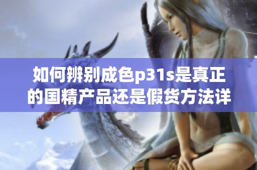 如何辨别成色p31s是真正的国精产品还是假货方法详解