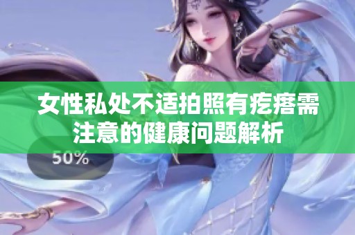 女性私处不适拍照有疙瘩需注意的健康问题解析