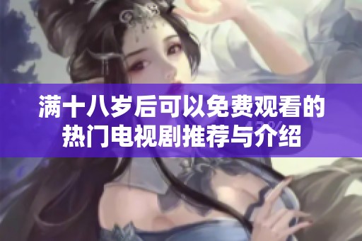 满十八岁后可以免费观看的热门电视剧推荐与介绍
