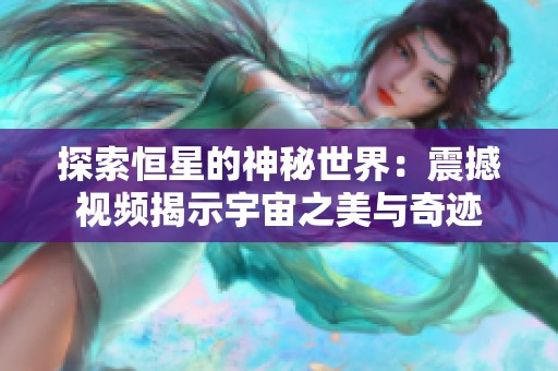 探索恒星的神秘世界：震撼视频揭示宇宙之美与奇迹