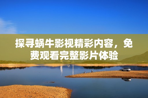 探寻蜗牛影视精彩内容，免费观看完整影片体验