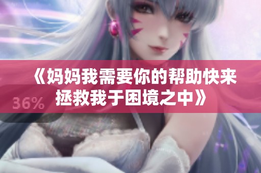 《妈妈我需要你的帮助快来拯救我于困境之中》