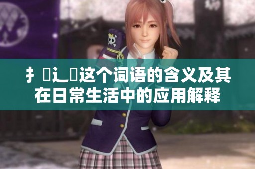 扌喿辶畐这个词语的含义及其在日常生活中的应用解释