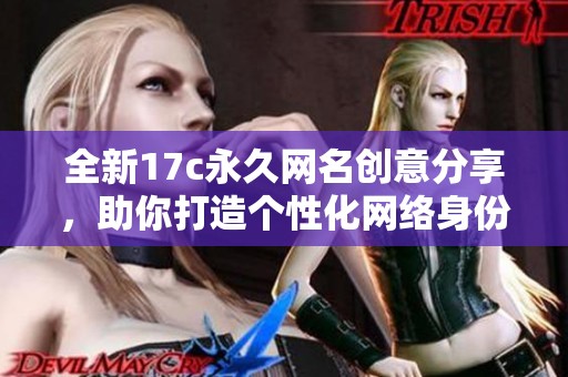 全新17c永久网名创意分享，助你打造个性化网络身份