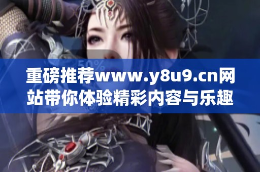 重磅推荐www.y8u9.cn网站带你体验精彩内容与乐趣