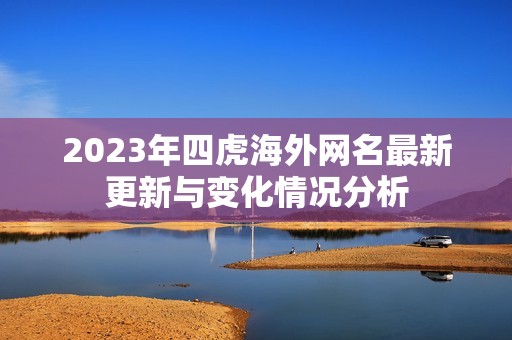 2023年四虎海外网名最新更新与变化情况分析