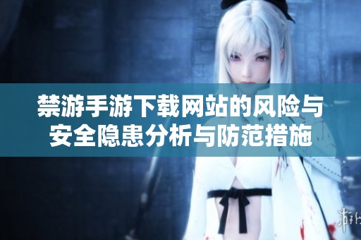 禁游手游下载网站的风险与安全隐患分析与防范措施